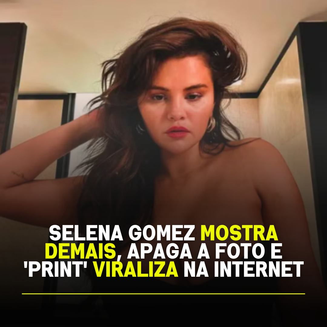 Selena Gomez Mostra Demais Apaga A Foto E Print Viraliza Na Internet